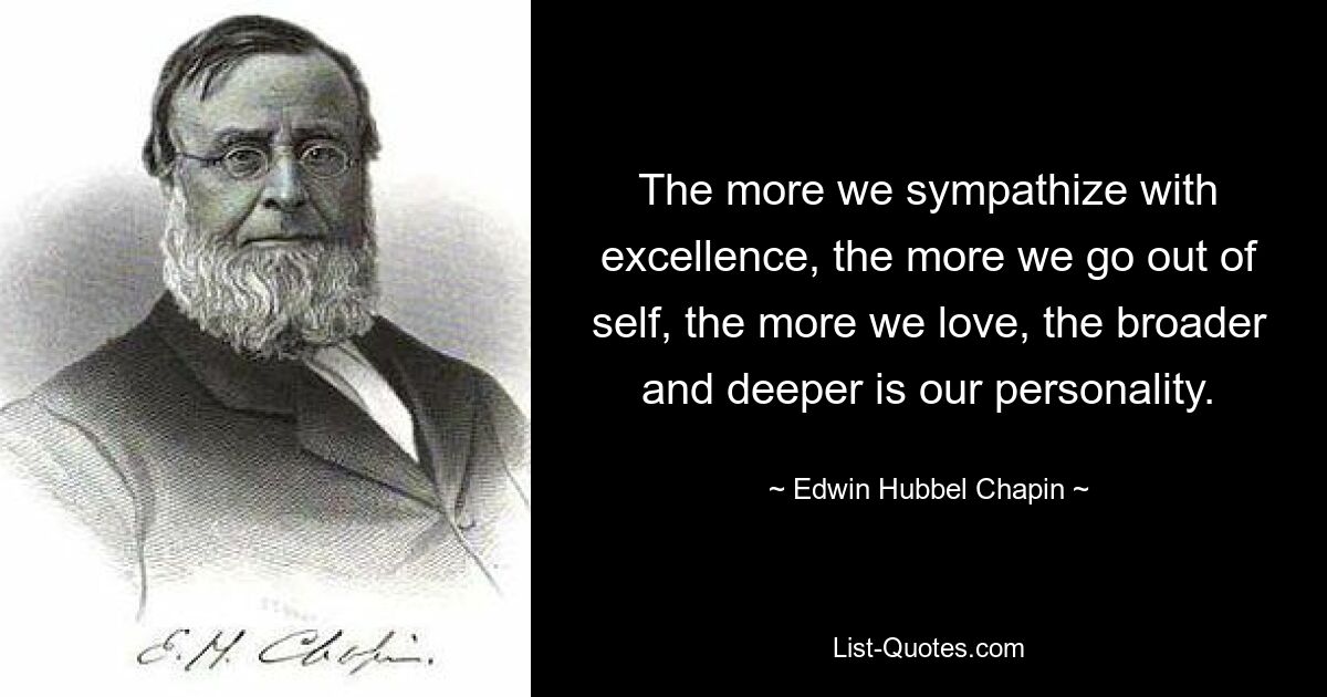 The more we sympathize with excellence, the more we go out of self, the more we love, the broader and deeper is our personality. — © Edwin Hubbel Chapin