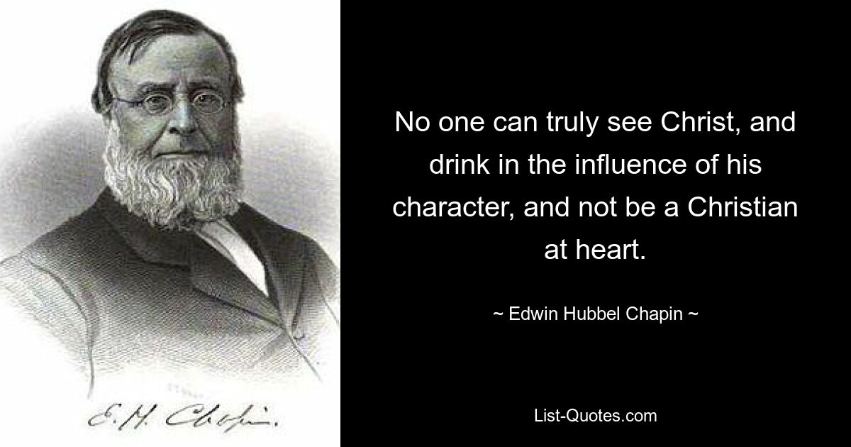 No one can truly see Christ, and drink in the influence of his character, and not be a Christian at heart. — © Edwin Hubbel Chapin