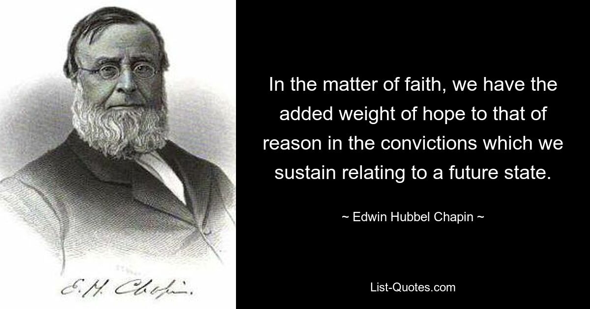 In the matter of faith, we have the added weight of hope to that of reason in the convictions which we sustain relating to a future state. — © Edwin Hubbel Chapin