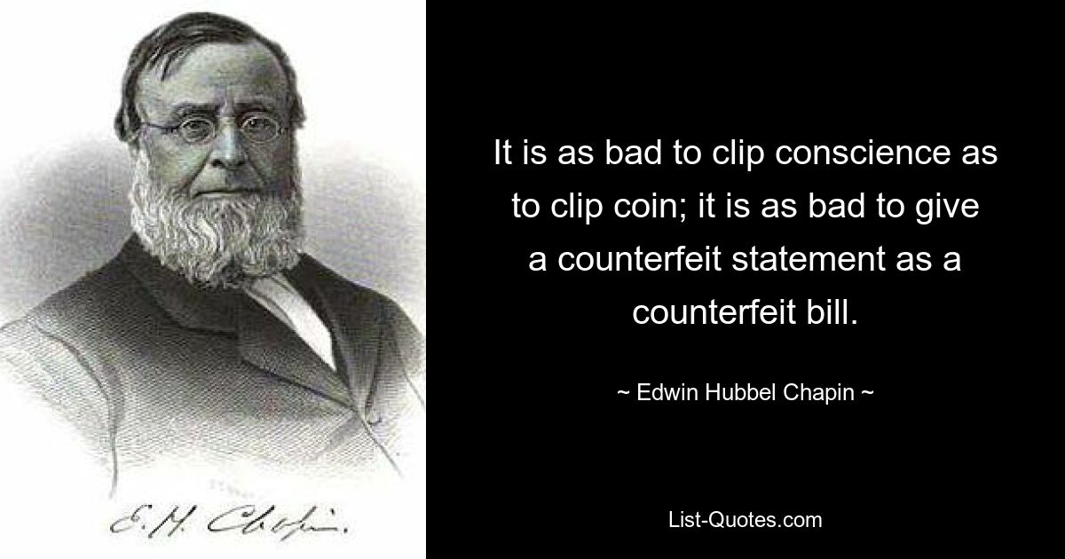 It is as bad to clip conscience as to clip coin; it is as bad to give a counterfeit statement as a counterfeit bill. — © Edwin Hubbel Chapin