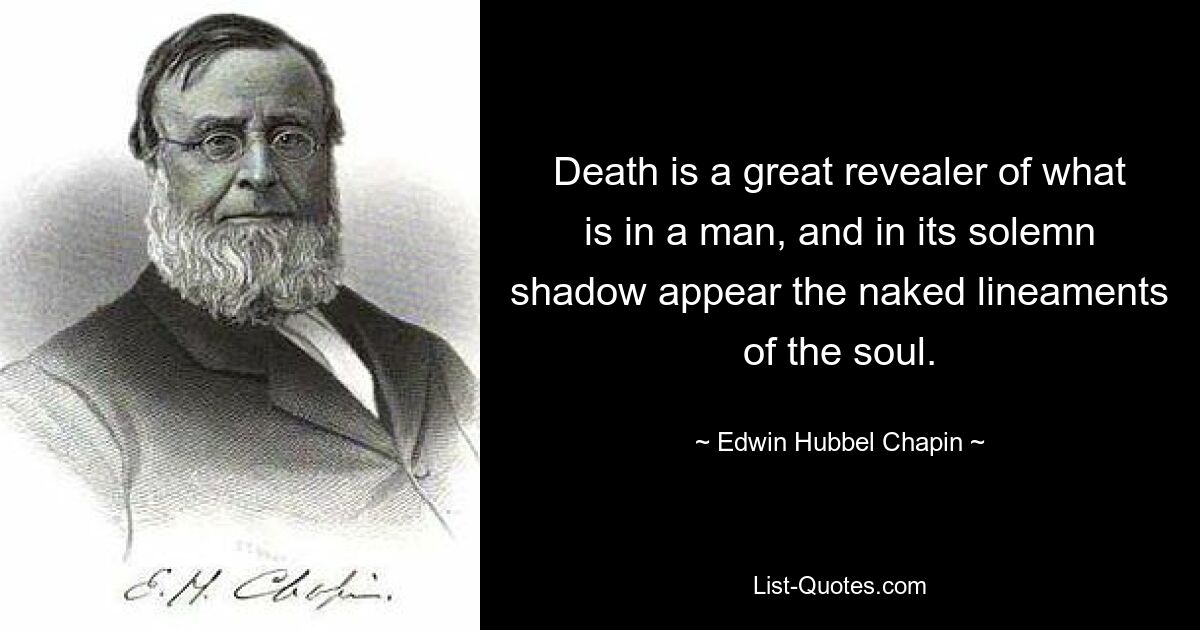 Death is a great revealer of what is in a man, and in its solemn shadow appear the naked lineaments of the soul. — © Edwin Hubbel Chapin