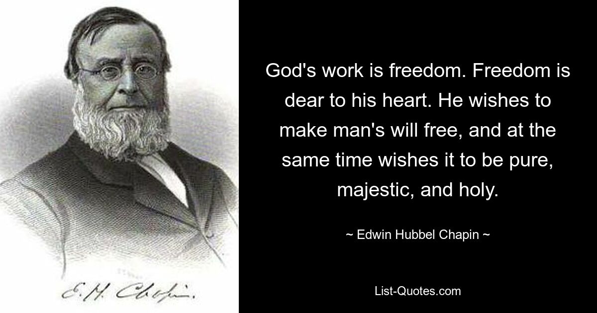 God's work is freedom. Freedom is dear to his heart. He wishes to make man's will free, and at the same time wishes it to be pure, majestic, and holy. — © Edwin Hubbel Chapin