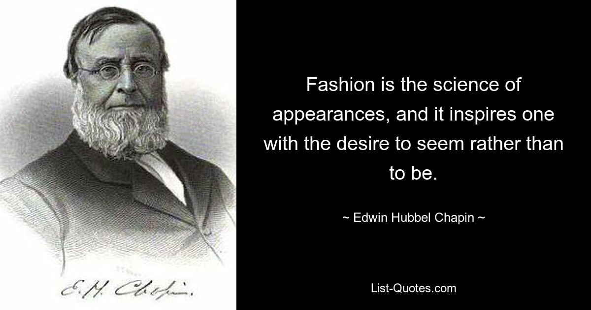 Fashion is the science of appearances, and it inspires one with the desire to seem rather than to be. — © Edwin Hubbel Chapin