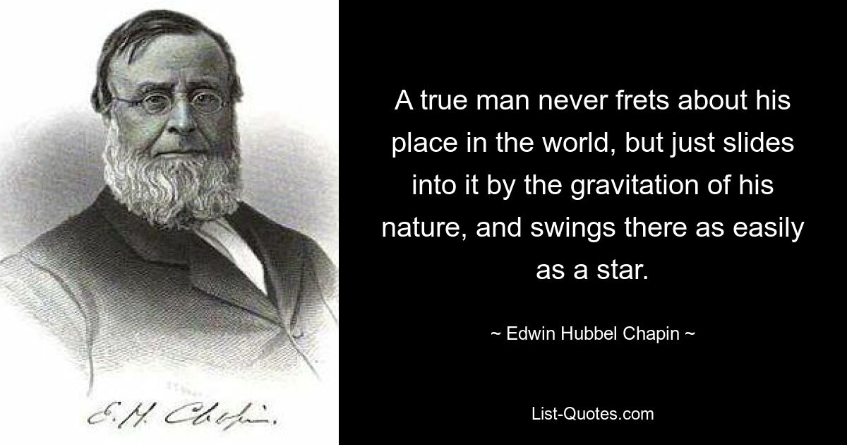 Ein wahrer Mann macht sich nie Sorgen um seinen Platz in der Welt, sondern gleitet einfach durch die Anziehungskraft seiner Natur hinein und schwingt sich dort so leicht hin wie ein Stern. — © Edwin Hubbel Chapin