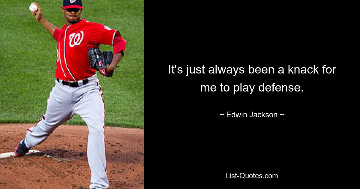 It's just always been a knack for me to play defense. — © Edwin Jackson