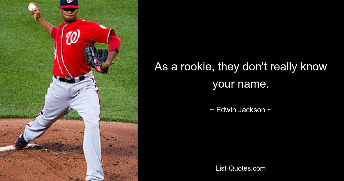 As a rookie, they don't really know your name. — © Edwin Jackson