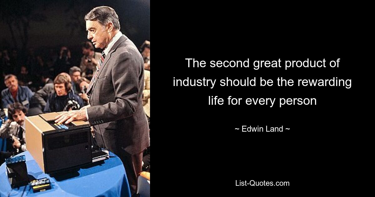 The second great product of industry should be the rewarding life for every person — © Edwin Land