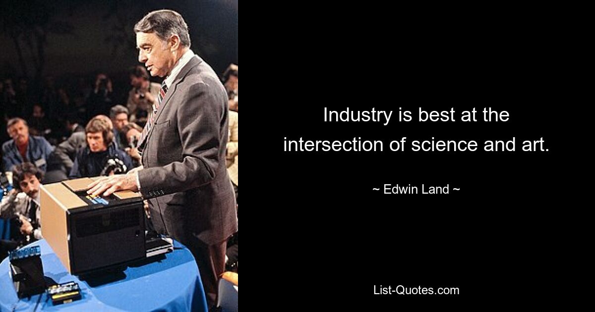 Industry is best at the intersection of science and art. — © Edwin Land