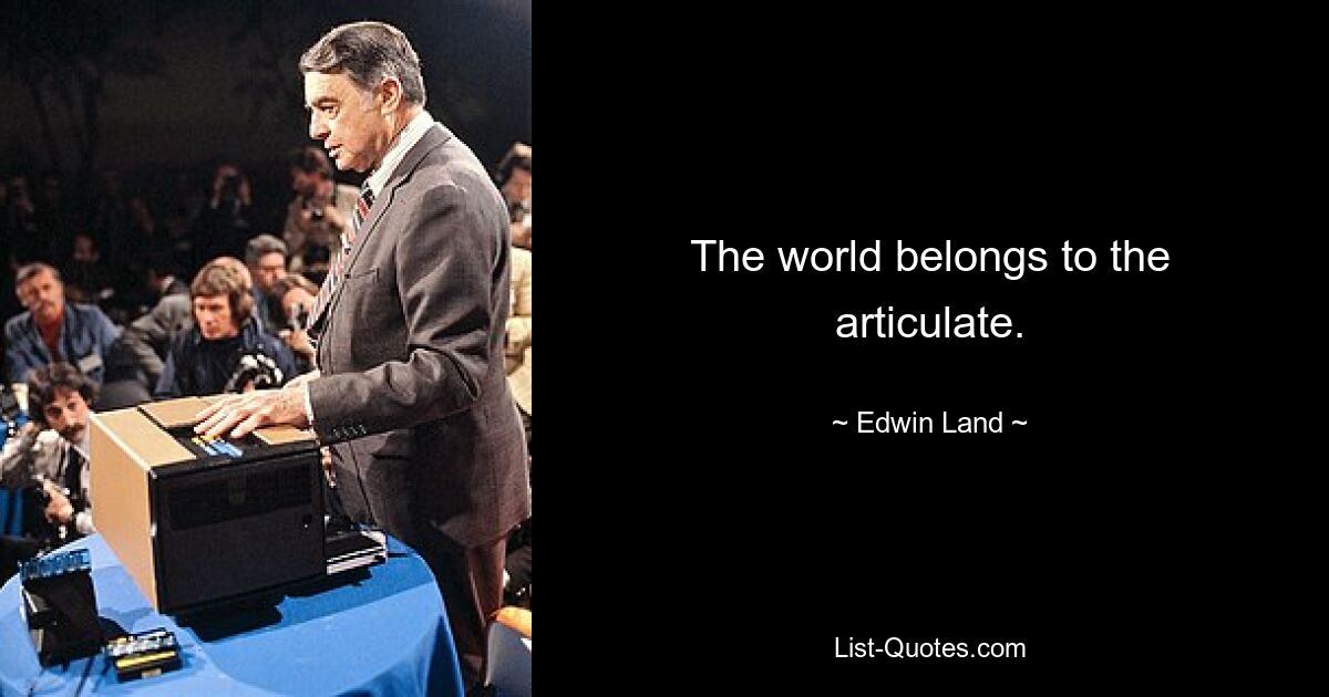 The world belongs to the articulate. — © Edwin Land