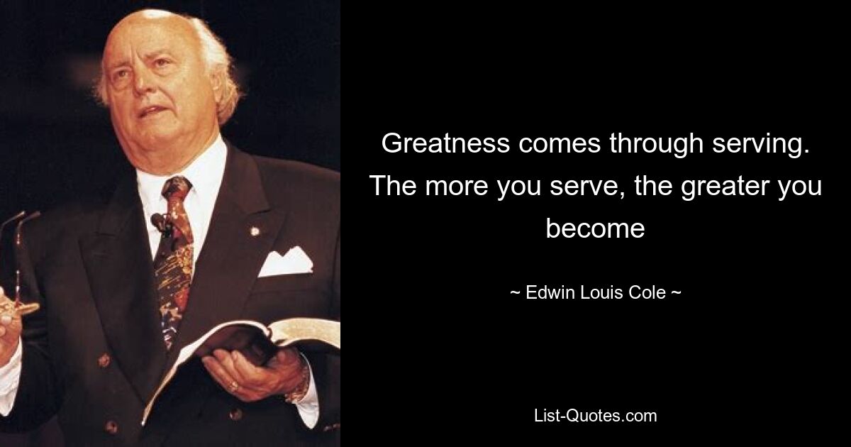 Greatness comes through serving. The more you serve, the greater you become — © Edwin Louis Cole