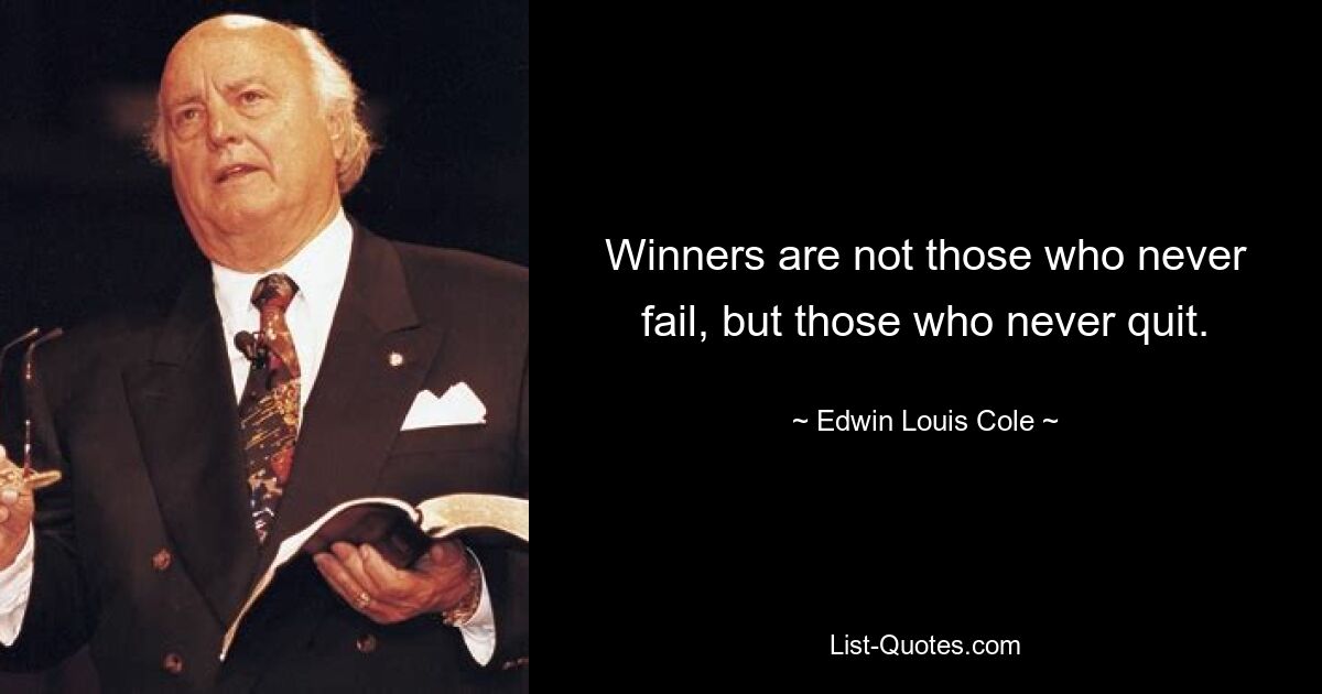 Winners are not those who never fail, but those who never quit. — © Edwin Louis Cole