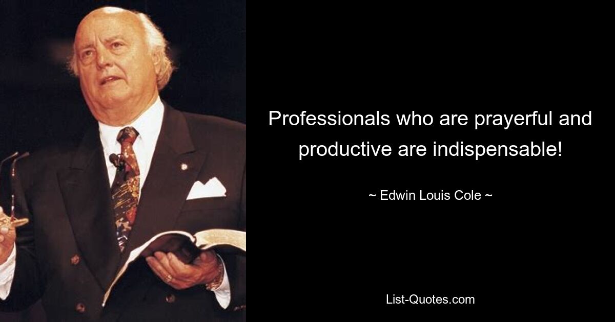 Professionals who are prayerful and productive are indispensable! — © Edwin Louis Cole