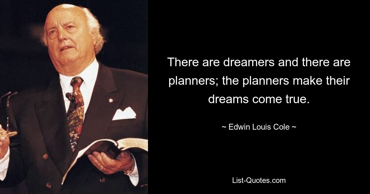 There are dreamers and there are planners; the planners make their dreams come true. — © Edwin Louis Cole