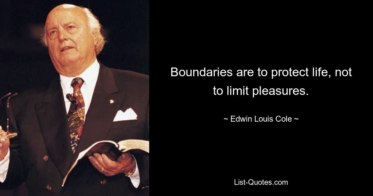 Boundaries are to protect life, not to limit pleasures. — © Edwin Louis Cole