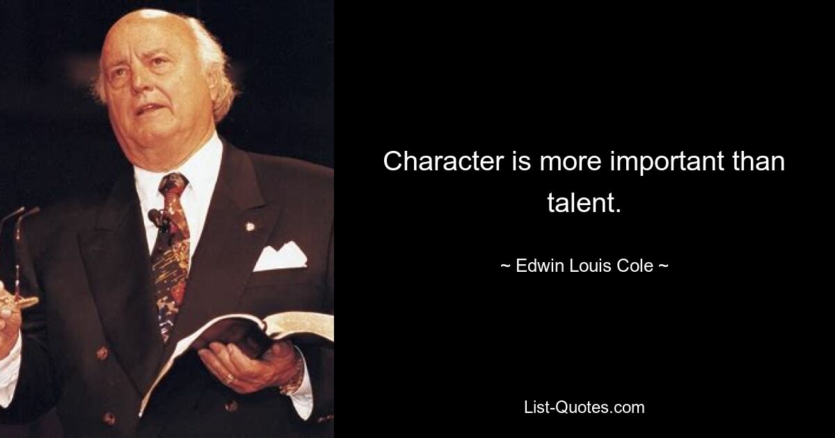 Character is more important than talent. — © Edwin Louis Cole