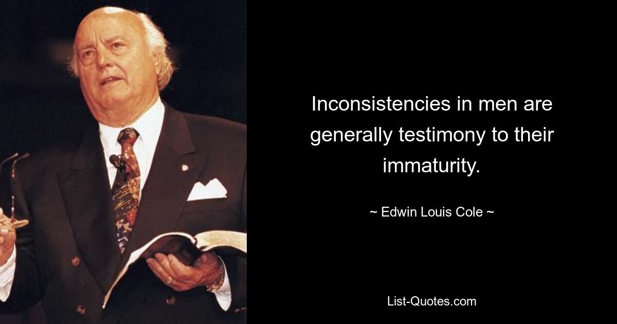 Inconsistencies in men are generally testimony to their immaturity. — © Edwin Louis Cole