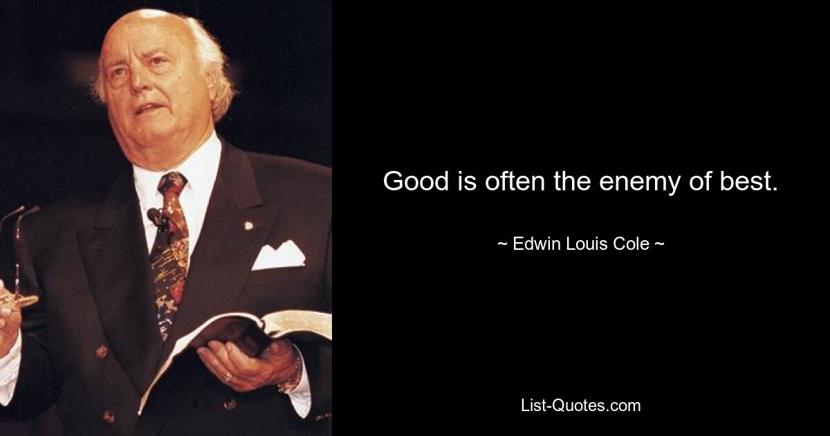 Good is often the enemy of best. — © Edwin Louis Cole