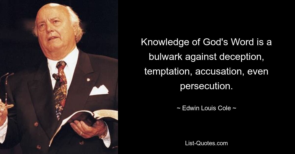 Knowledge of God's Word is a bulwark against deception, temptation, accusation, even persecution. — © Edwin Louis Cole