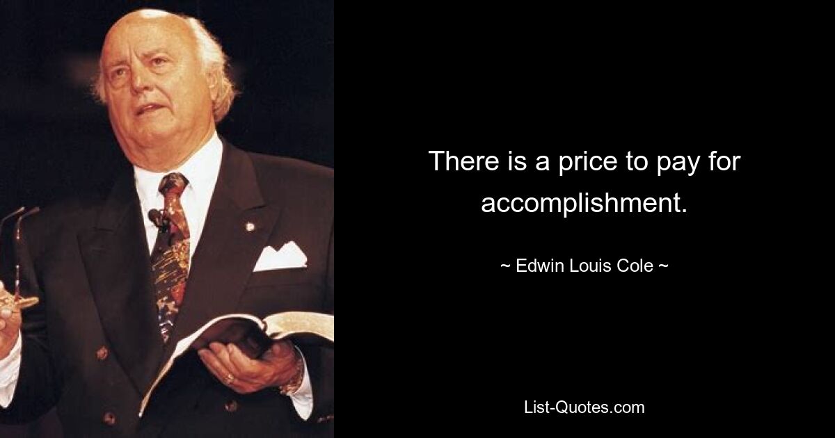 There is a price to pay for accomplishment. — © Edwin Louis Cole