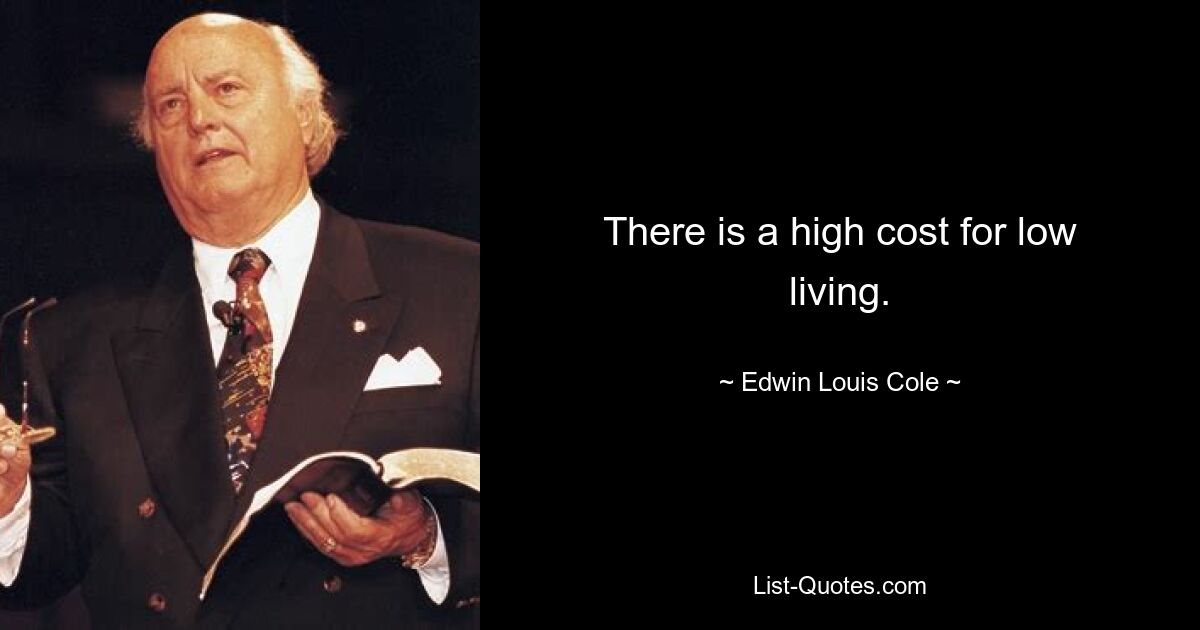 There is a high cost for low living. — © Edwin Louis Cole