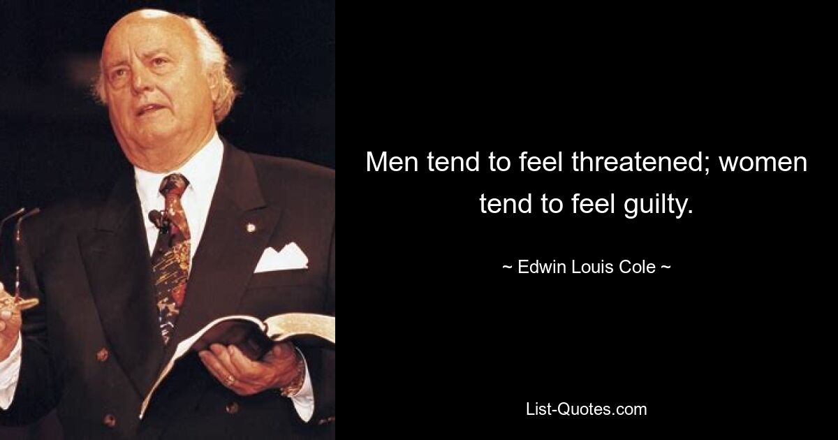 Men tend to feel threatened; women tend to feel guilty. — © Edwin Louis Cole