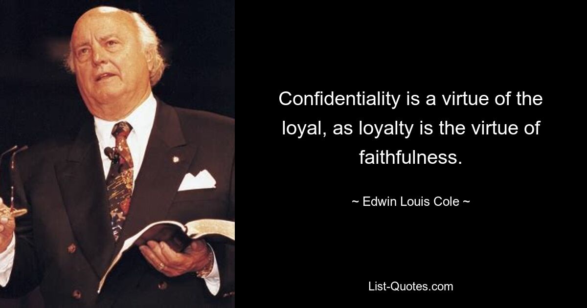 Confidentiality is a virtue of the loyal, as loyalty is the virtue of faithfulness. — © Edwin Louis Cole