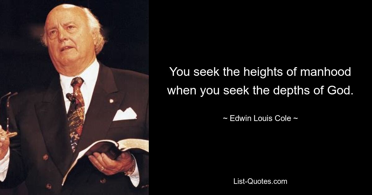 You seek the heights of manhood when you seek the depths of God. — © Edwin Louis Cole