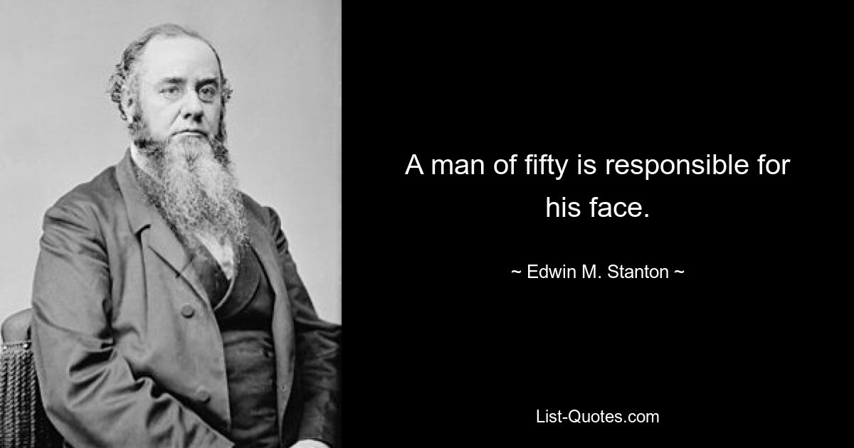 A man of fifty is responsible for his face. — © Edwin M. Stanton