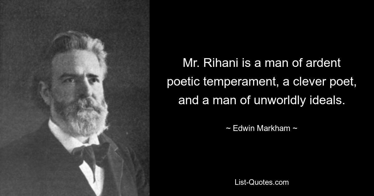 Mr. Rihani is a man of ardent poetic temperament, a clever poet, and a man of unworldly ideals. — © Edwin Markham