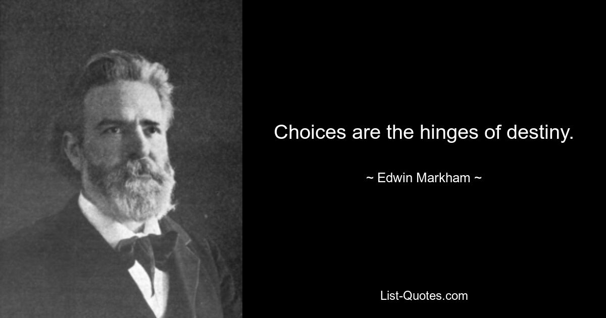 Choices are the hinges of destiny. — © Edwin Markham