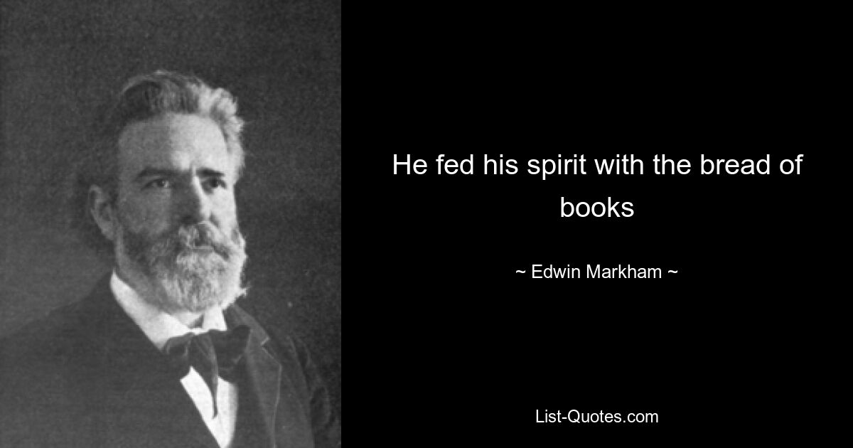 He fed his spirit with the bread of books — © Edwin Markham