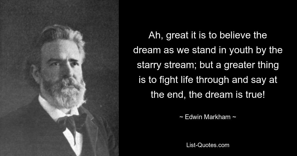 Ах, как здорово верить мечте, когда мы в юности стоим у звездного ручья; но еще важнее — бороться до конца жизни и сказать в конце: мечта сбылась! — © Эдвин Маркхэм 