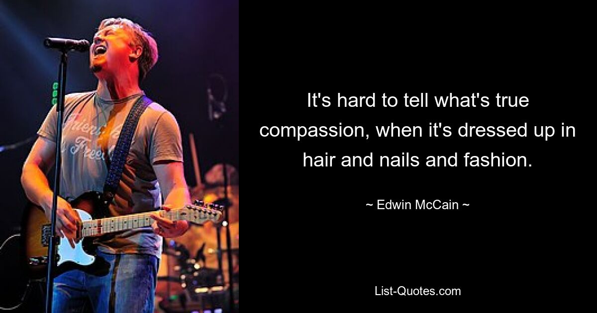 It's hard to tell what's true compassion, when it's dressed up in hair and nails and fashion. — © Edwin McCain