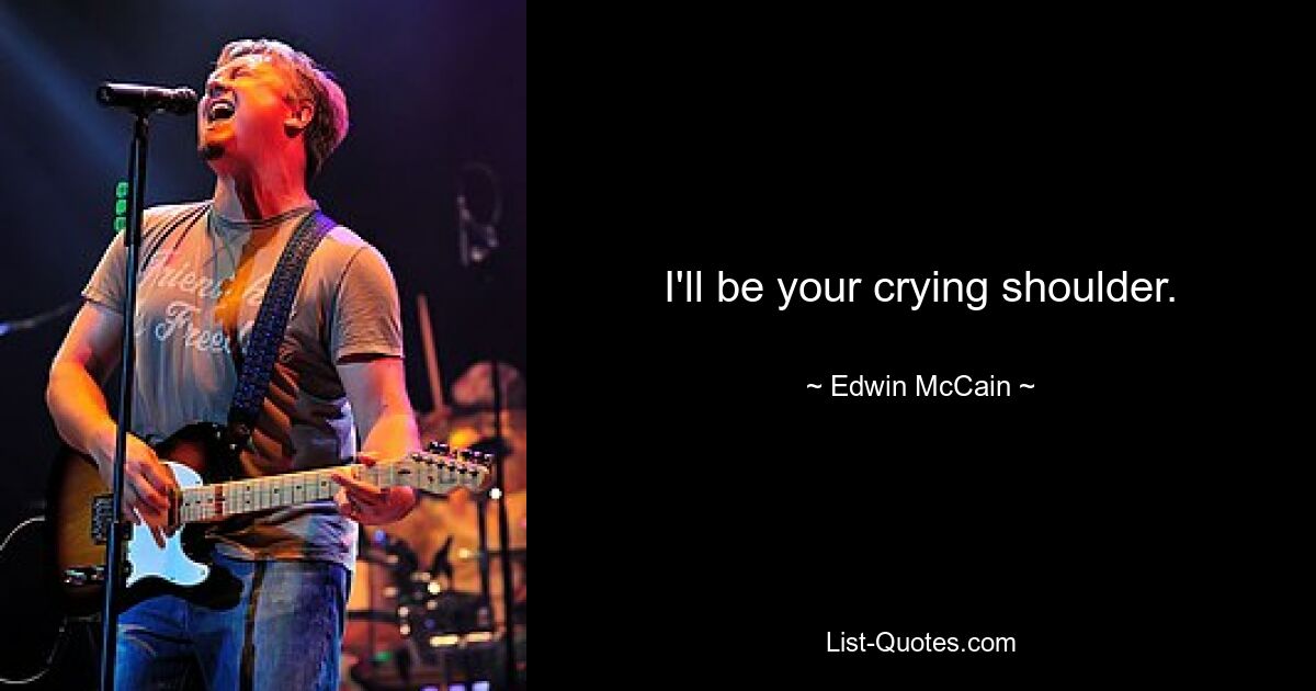 I'll be your crying shoulder. — © Edwin McCain