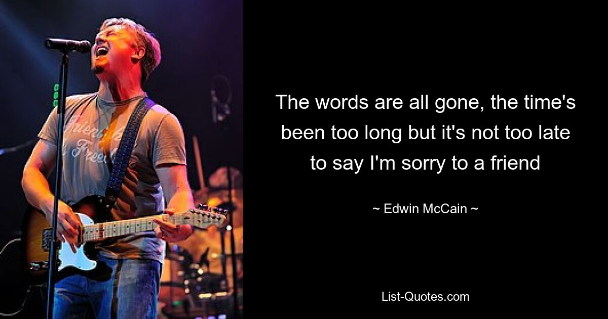 The words are all gone, the time's been too long but it's not too late to say I'm sorry to a friend — © Edwin McCain