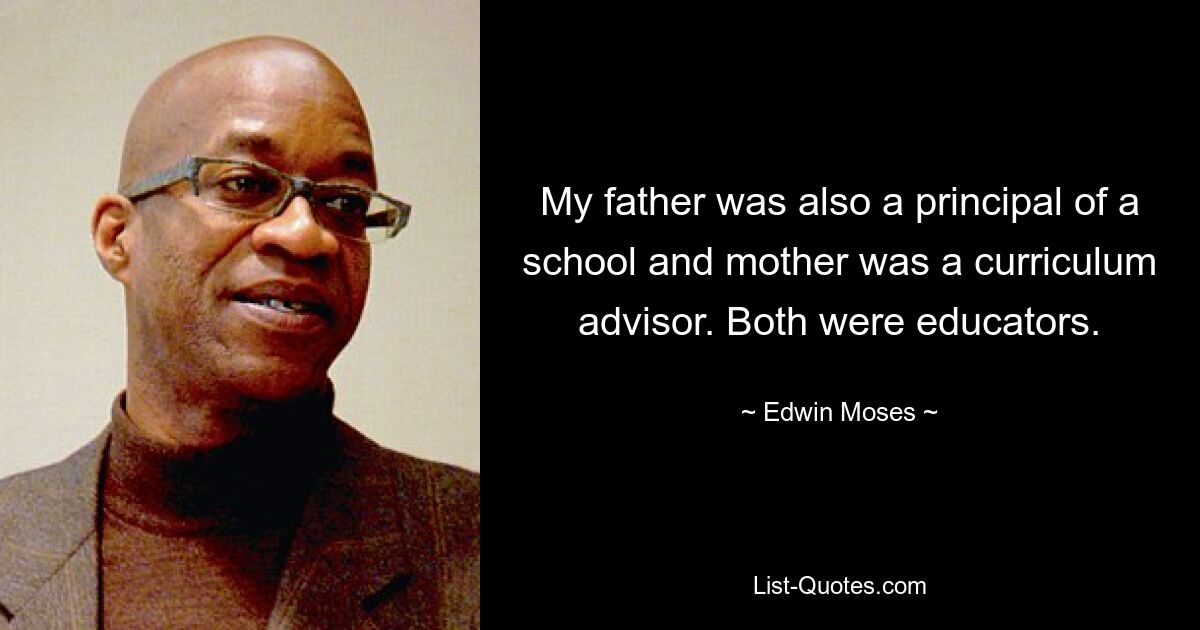 My father was also a principal of a school and mother was a curriculum advisor. Both were educators. — © Edwin Moses