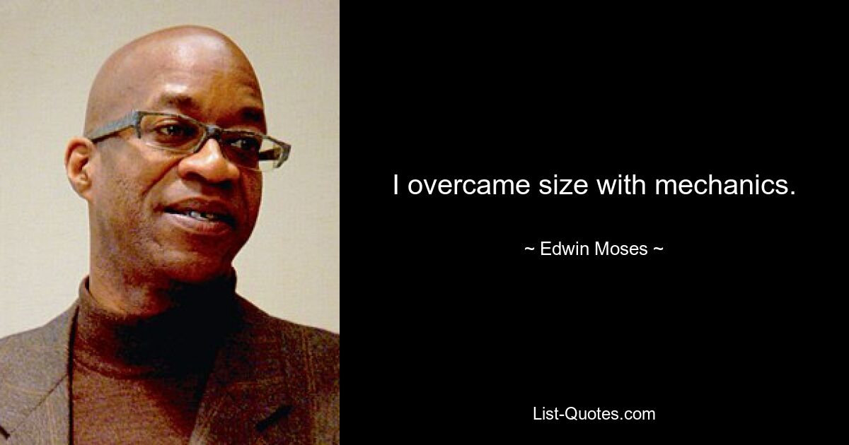 I overcame size with mechanics. — © Edwin Moses