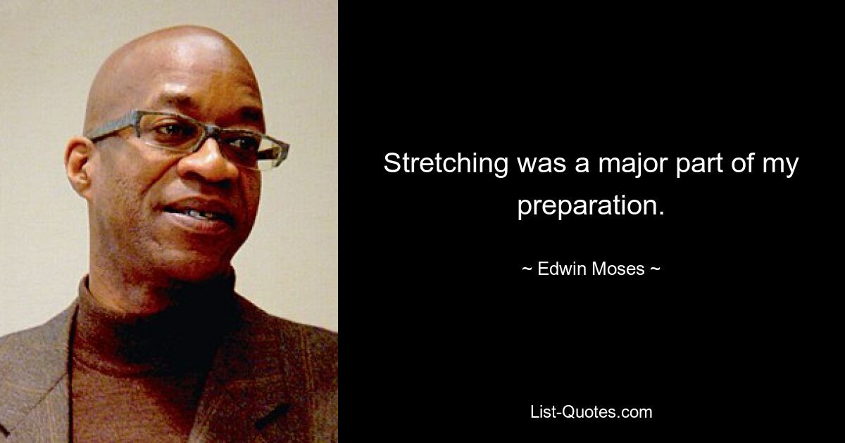 Stretching was a major part of my preparation. — © Edwin Moses