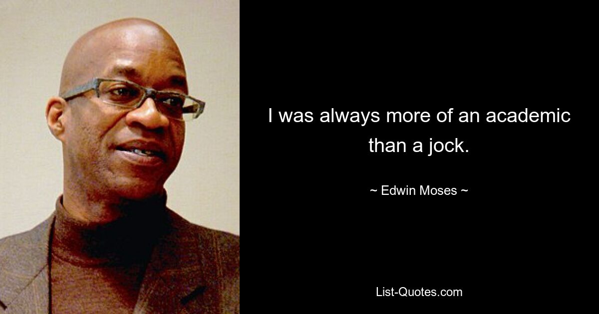 I was always more of an academic than a jock. — © Edwin Moses