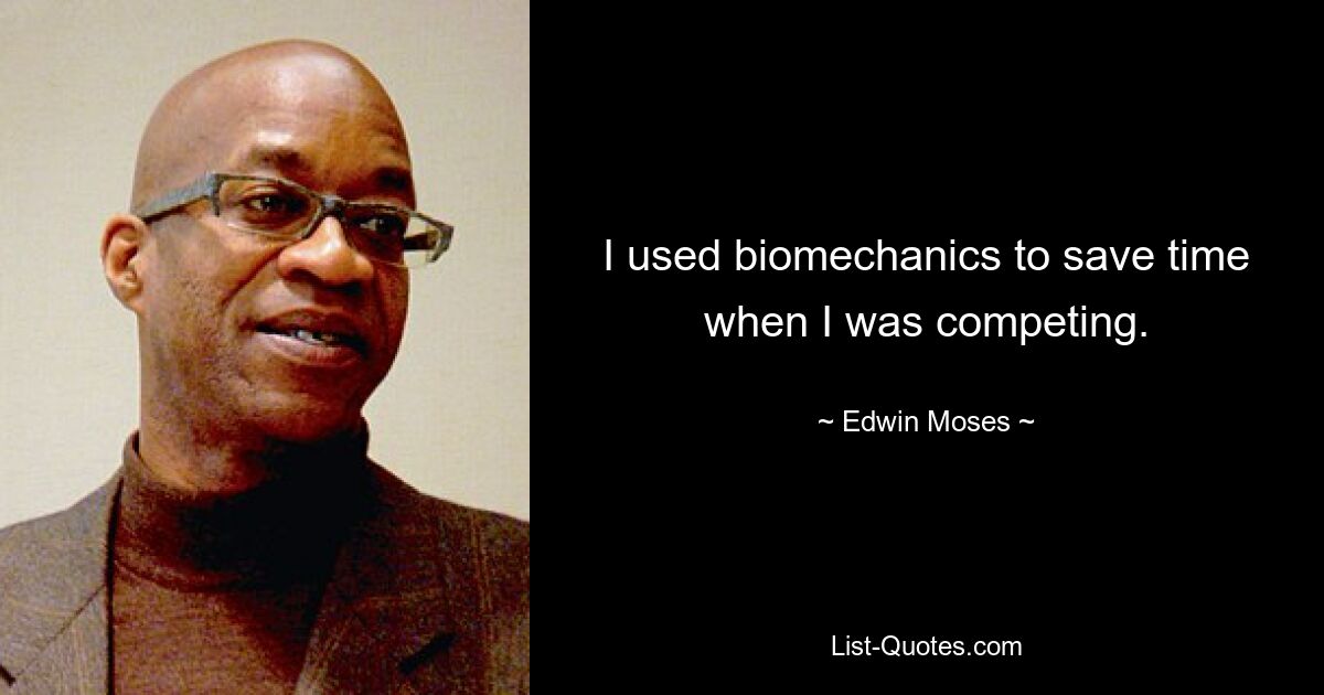 I used biomechanics to save time when I was competing. — © Edwin Moses