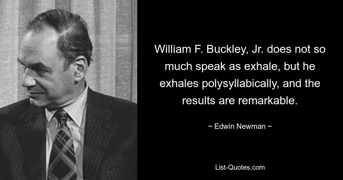 William F. Buckley, Jr. does not so much speak as exhale, but he exhales polysyllabically, and the results are remarkable. — © Edwin Newman