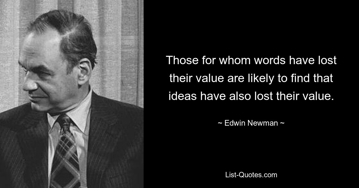 Those for whom words have lost their value are likely to find that ideas have also lost their value. — © Edwin Newman