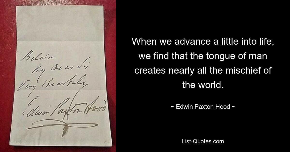 When we advance a little into life, we find that the tongue of man creates nearly all the mischief of the world. — © Edwin Paxton Hood