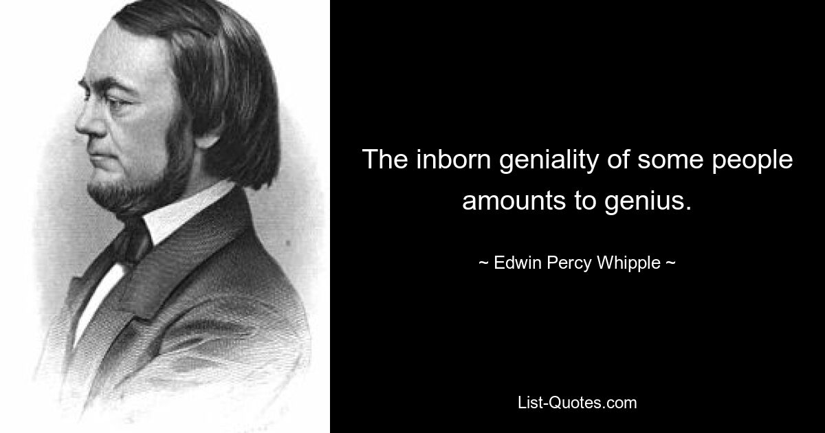 The inborn geniality of some people amounts to genius. — © Edwin Percy Whipple