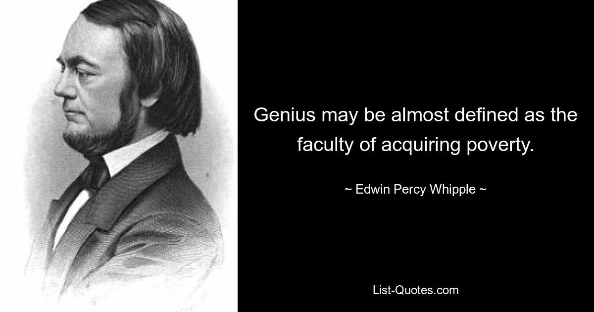 Genius may be almost defined as the faculty of acquiring poverty. — © Edwin Percy Whipple