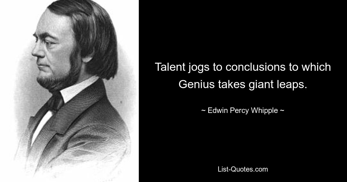 Talent jogs to conclusions to which Genius takes giant leaps. — © Edwin Percy Whipple