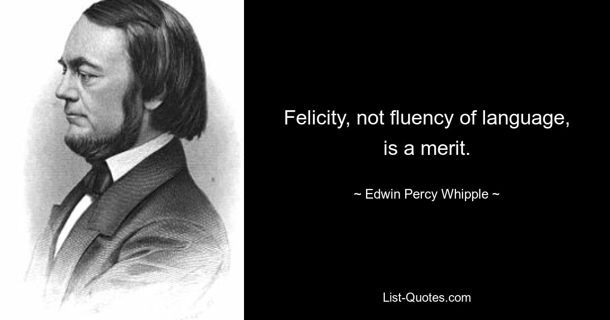 Felicity, not fluency of language, is a merit. — © Edwin Percy Whipple