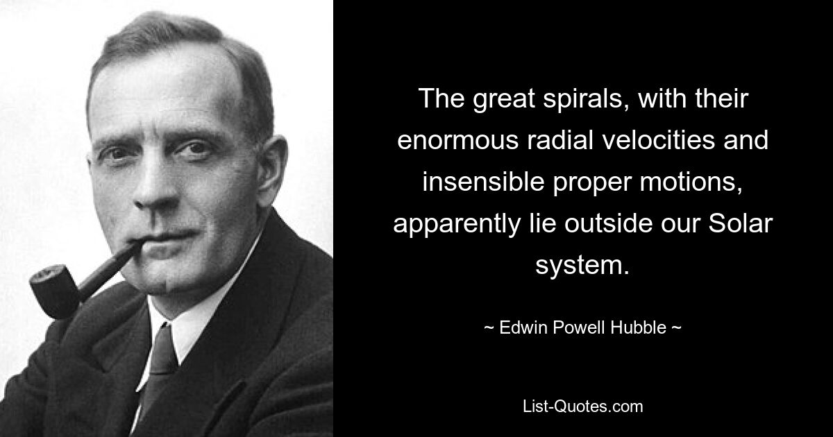 The great spirals, with their enormous radial velocities and insensible proper motions, apparently lie outside our Solar system. — © Edwin Powell Hubble