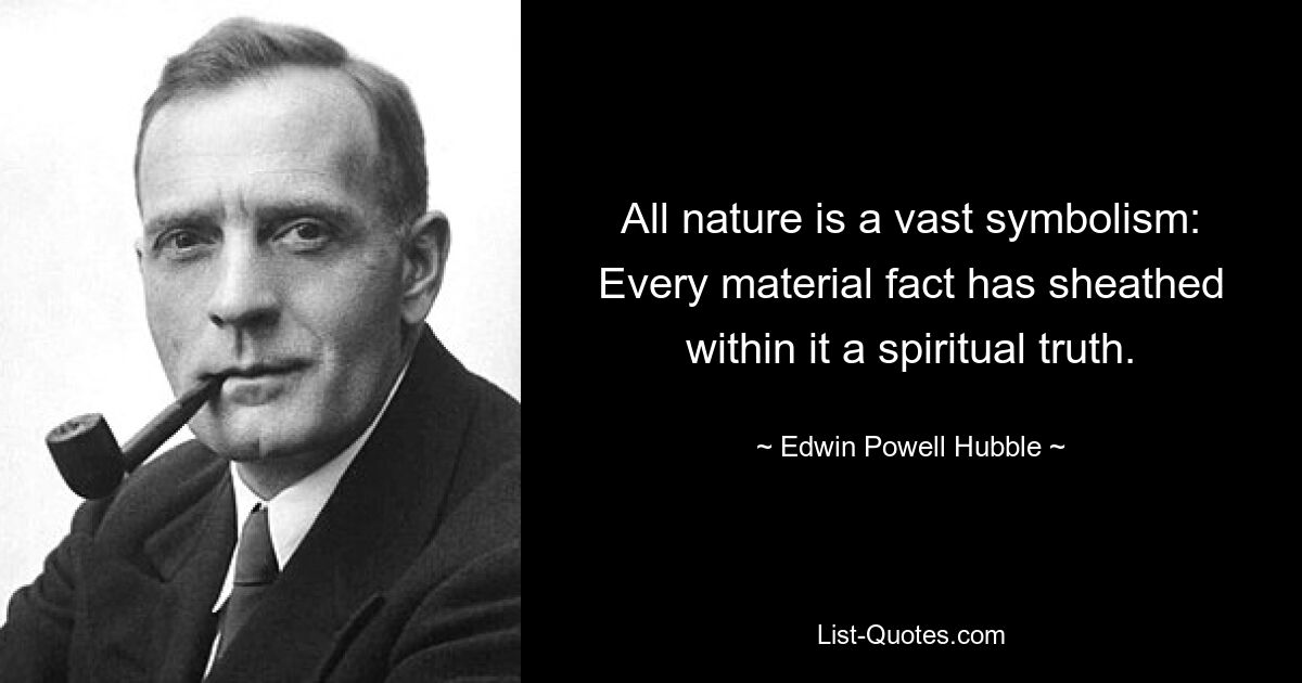 All nature is a vast symbolism: Every material fact has sheathed within it a spiritual truth. — © Edwin Powell Hubble