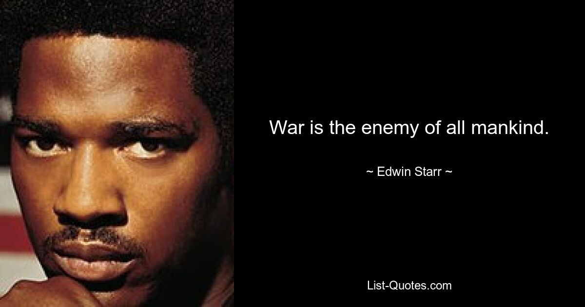 War is the enemy of all mankind. — © Edwin Starr